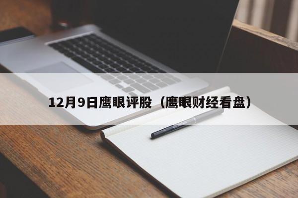 12月9日鹰眼评股（鹰眼财经看盘）