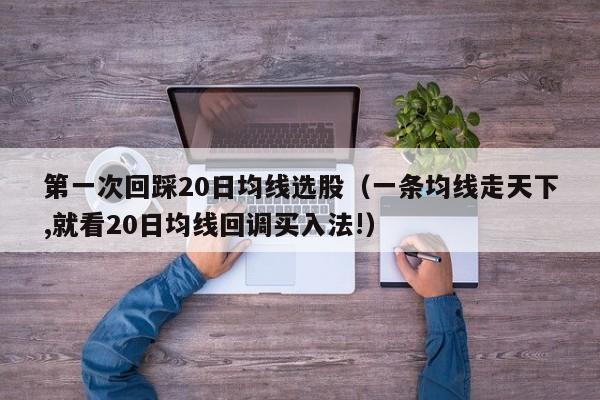 第一次回踩20日均线选股（一条均线走天下,就看20日均线回调买入法!）