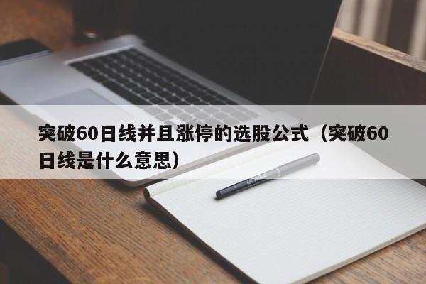 突破60日线并且涨停的选股公式（突破60日线是什么意思）