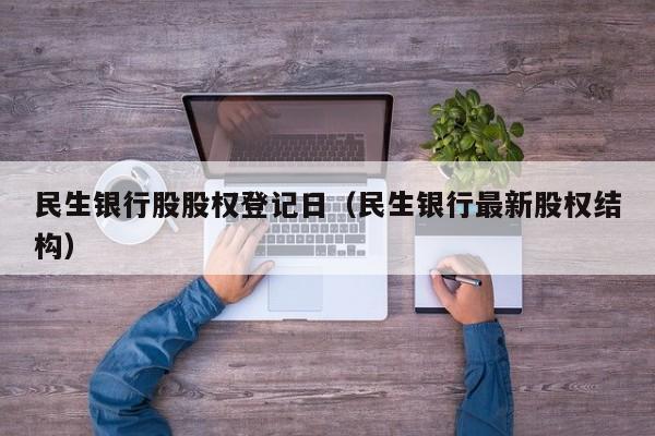 民生银行股股权登记日（民生银行最新股权结构）