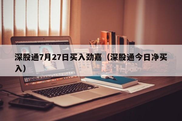 深股通7月27日买入劲嘉（深股通今日净买入）