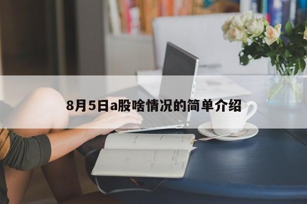 8月5日a股啥情况的简单介绍