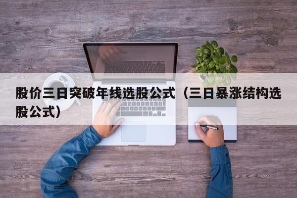 股价三日突破年线选股公式（三日暴涨结构选股公式）