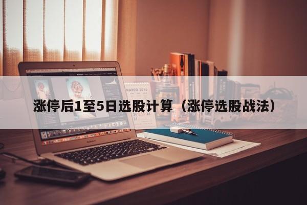 涨停后1至5日选股计算（涨停选股战法）