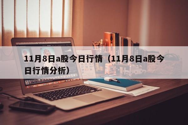 11月8日a股今日行情（11月8日a股今日行情分析）