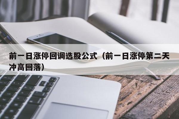 前一日涨停回调选股公式（前一日涨停第二天冲高回落）