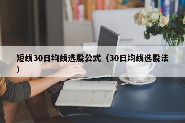 短线30日均线选股公式（30日均线选股法）