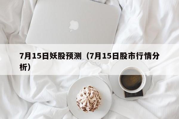 7月15日妖股预测（7月15日股市行情分析）