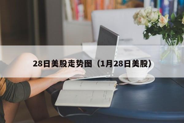 28日美股走势图（1月28日美股）