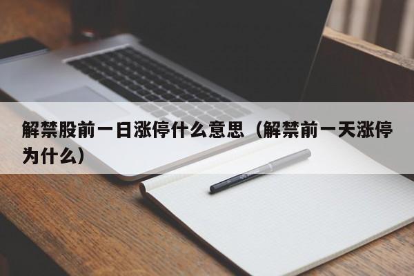 解禁股前一日涨停什么意思（解禁前一天涨停为什么）