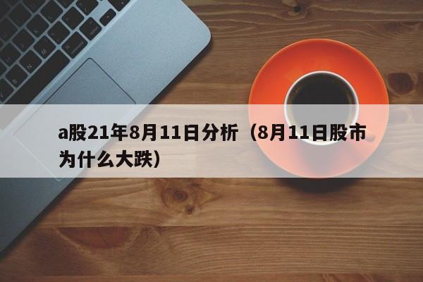 a股21年8月11日分析（8月11日股市为什么大跌）