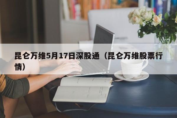 昆仑万维5月17日深股通（昆仑万维股票行情）