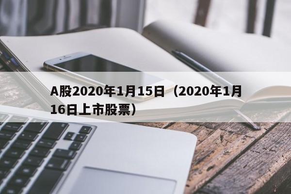 A股2020年1月15日（2020年1月16日上市股票）