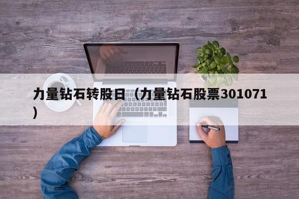 力量钻石转股日（力量钻石股票301071）