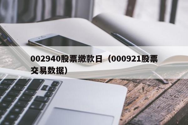 002940股票缴款日（000921股票交易数据）