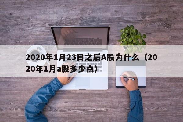 2020年1月23日之后A股为什么（2020年1月a股多少点）