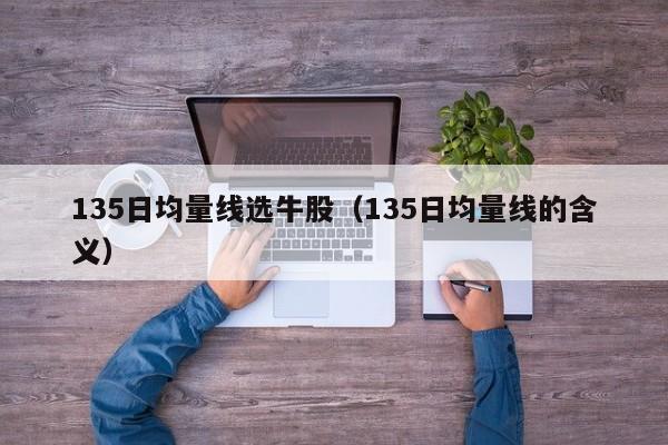 135日均量线选牛股（135日均量线的含义）