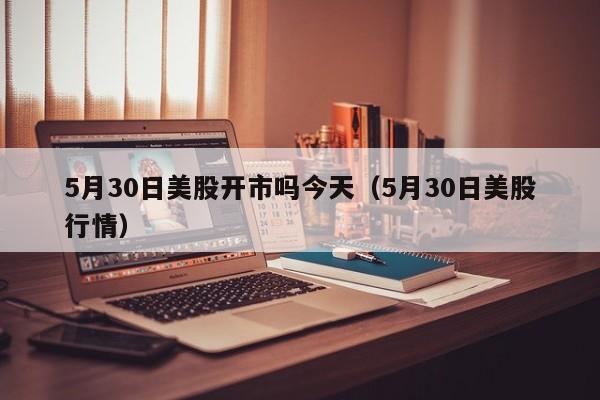 5月30日美股开市吗今天（5月30日美股行情）