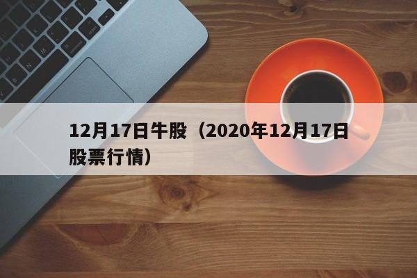 12月17日牛股（2020年12月17日股票行情）
