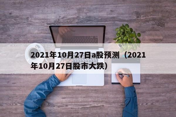 2021年10月27日a股预测（2021年10月27日股市大跌）