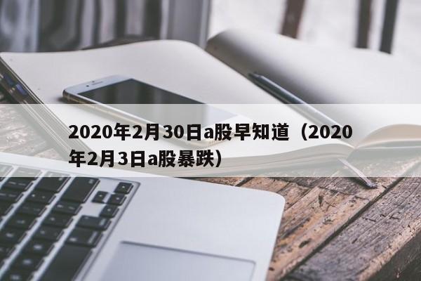 2020年2月30日a股早知道（2020年2月3日a股暴跌）