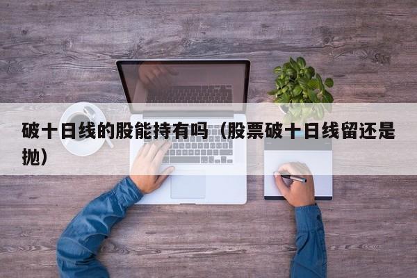 破十日线的股能持有吗（股票破十日线留还是抛）