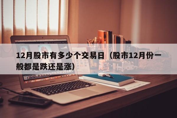 12月股市有多少个交易日（股市12月份一般都是跌还是涨）