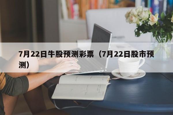 7月22日牛股预测彩票（7月22日股市预测）