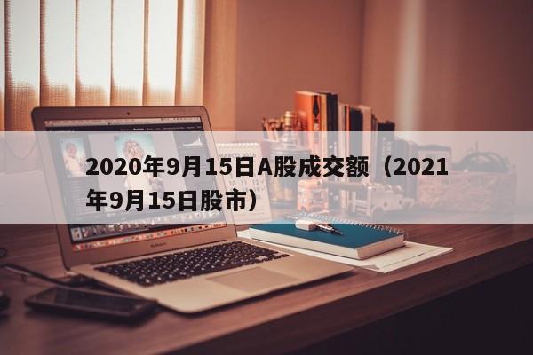 2020年9月15日A股成交额（2021年9月15日股市）