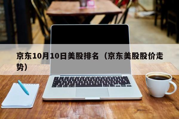 京东10月10日美股排名（京东美股股价走势）
