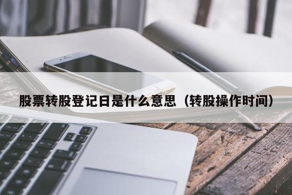 股票转股登记日是什么意思（转股操作时间）