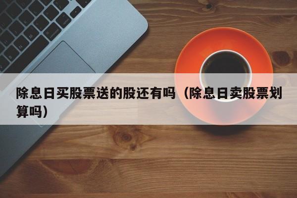 除息日买股票送的股还有吗（除息日卖股票划算吗）