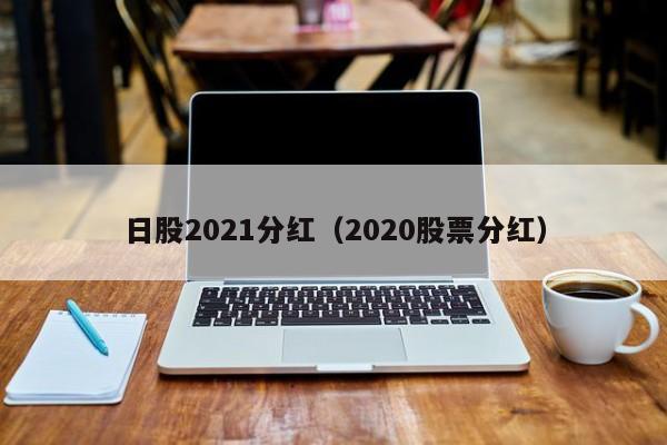 日股2021分红（2020股票分红）