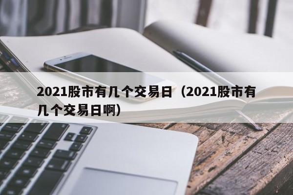 2021股市有几个交易日（2021股市有几个交易日啊）