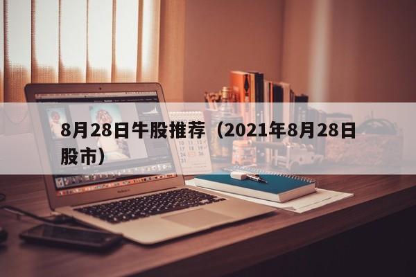 8月28日牛股推荐（2021年8月28日股市）