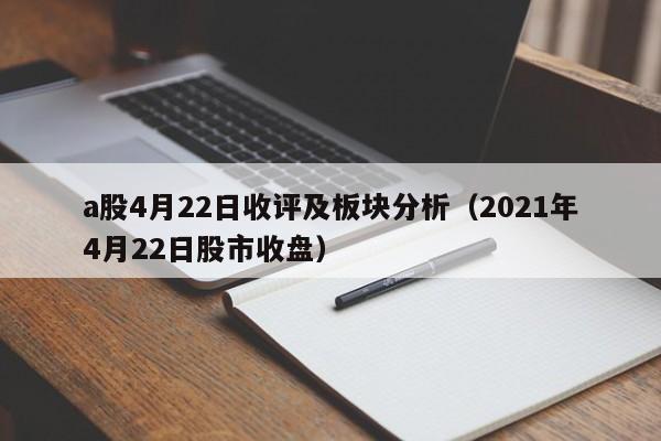 a股4月22日收评及板块分析（2021年4月22日股市收盘）