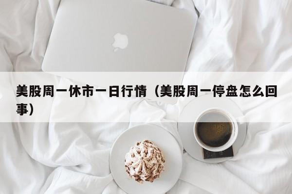美股周一休市一日行情（美股周一停盘怎么回事）