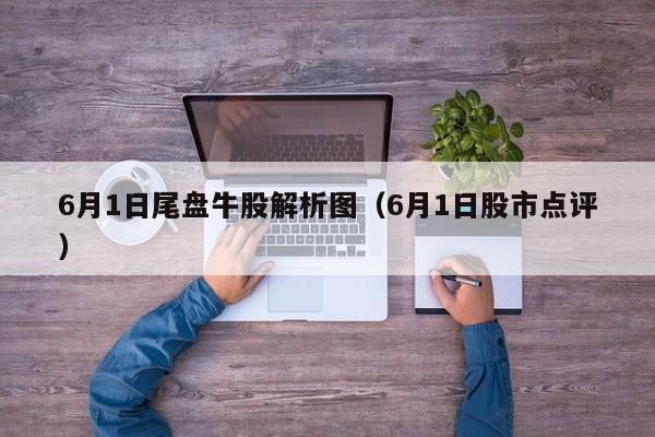 6月1日尾盘牛股解析图（6月1日股市点评）