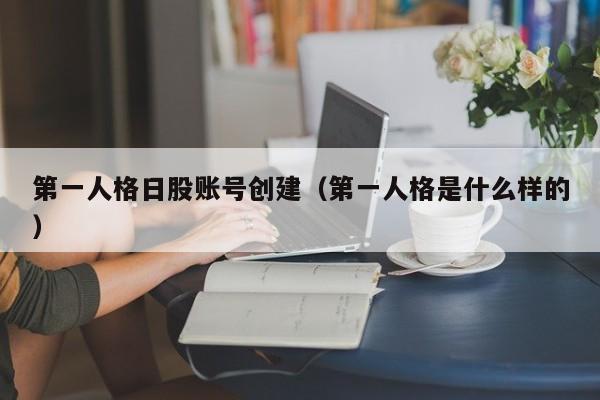 第一人格日股账号创建（第一人格是什么样的）