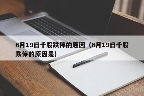 6月19日千股跌停的原因（6月19日千股跌停的原因是）