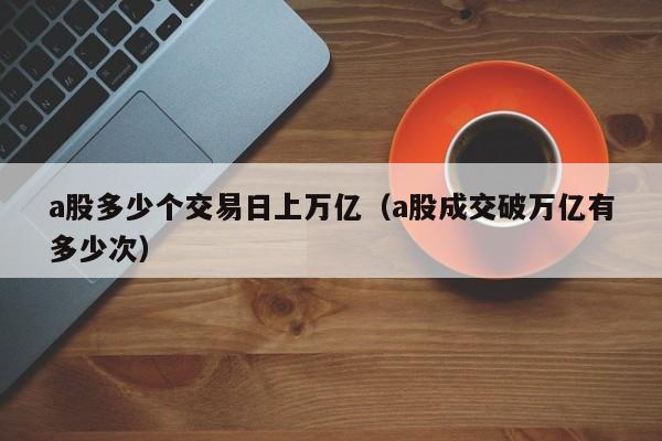 a股多少个交易日上万亿（a股成交破万亿有多少次）