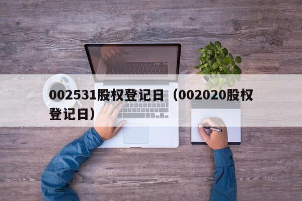 002531股权登记日（002020股权登记日）
