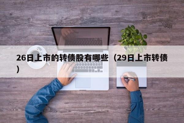 26日上市的转债股有哪些（29日上市转债）