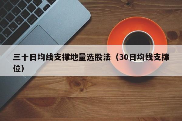 三十日均线支撑地量选股法（30日均线支撑位）