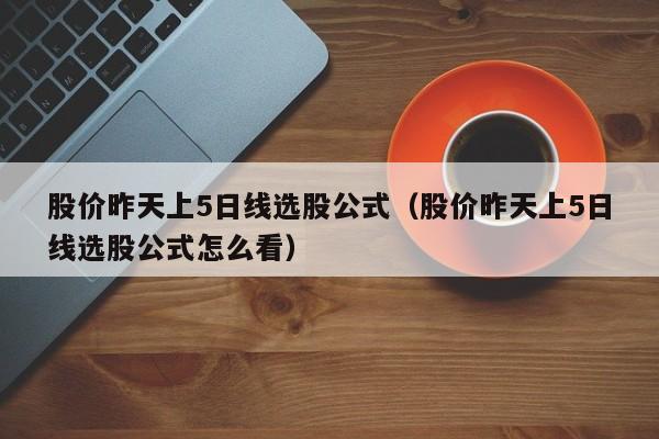 股价昨天上5日线选股公式（股价昨天上5日线选股公式怎么看）