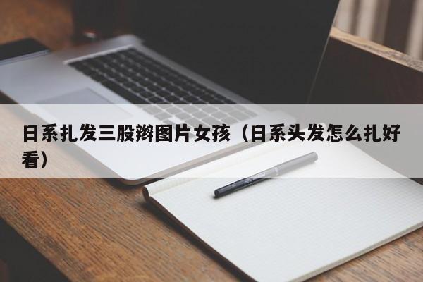 日系扎发三股辫图片女孩（日系头发怎么扎好看）