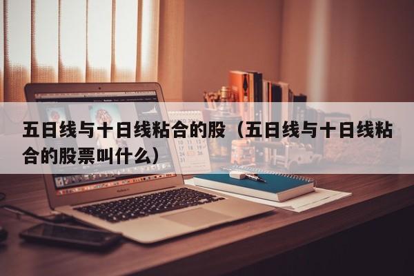 五日线与十日线粘合的股（五日线与十日线粘合的股票叫什么）