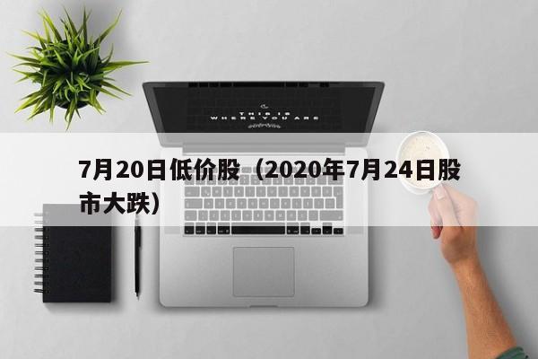 7月20日低价股（2020年7月24日股市大跌）