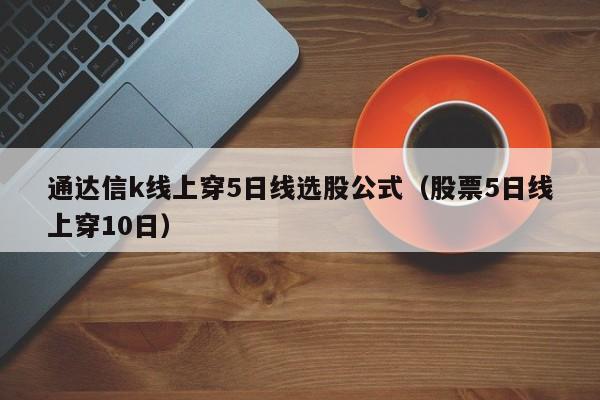 通达信k线上穿5日线选股公式（股票5日线上穿10日）