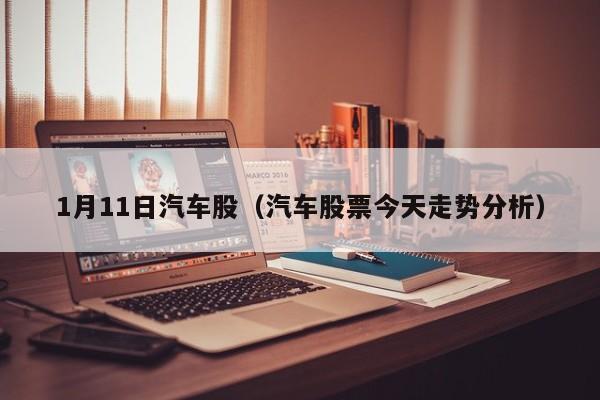 1月11日汽车股（汽车股票今天走势分析）